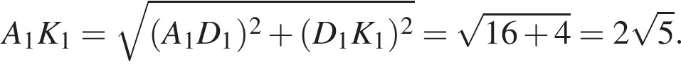 A_1K_1= ко­рень из: на­ча­ло ар­гу­мен­та: левая круг­лая скоб­ка A_1D_1 пра­вая круг­лая скоб­ка в квад­ра­те плюс левая круг­лая скоб­ка D_1K_1 пра­вая круг­лая скоб­ка в квад­ра­те конец ар­гу­мен­та = ко­рень из: на­ча­ло ар­гу­мен­та: 16 плюс 4 конец ар­гу­мен­та =2 ко­рень из: на­ча­ло ар­гу­мен­та: 5 конец ар­гу­мен­та .