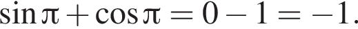  синус Пи плюс ко­си­нус Пи = 0 минус 1 = минус 1.