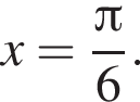  x= дробь: чис­ли­тель: Пи , зна­ме­на­тель: 6 конец дроби . 