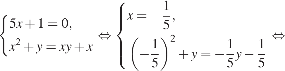  си­сте­ма вы­ра­же­ний 5x плюс 1=0,x в квад­ра­те плюс y=xy плюс x конец си­сте­мы . рав­но­силь­но си­сте­ма вы­ра­же­ний x= минус дробь: чис­ли­тель: 1, зна­ме­на­тель: 5 конец дроби , левая круг­лая скоб­ка минус дробь: чис­ли­тель: 1, зна­ме­на­тель: 5 конец дроби пра­вая круг­лая скоб­ка в квад­ра­те плюс y= минус дробь: чис­ли­тель: 1, зна­ме­на­тель: 5 конец дроби y минус дробь: чис­ли­тель: 1, зна­ме­на­тель: 5 конец дроби конец си­сте­мы . рав­но­силь­но 