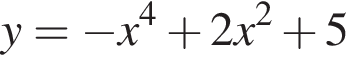  y= минус x в сте­пе­ни 4 плюс 2x в квад­ра­те плюс 5