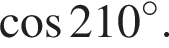  ко­си­нус 210 гра­ду­сов .