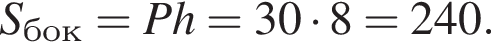 S_бок=Ph=30 умно­жить на 8=240.