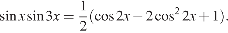  синус x синус 3x= дробь: чис­ли­тель: 1, зна­ме­на­тель: 2 конец дроби левая круг­лая скоб­ка ко­си­нус 2x минус 2 ко­си­нус в квад­ра­те 2x плюс 1 пра­вая круг­лая скоб­ка .