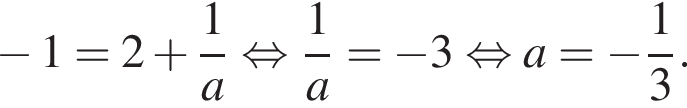  минус 1=2 плюс дробь: чис­ли­тель: 1, зна­ме­на­тель: a конец дроби рав­но­силь­но дробь: чис­ли­тель: 1, зна­ме­на­тель: a конец дроби = минус 3 рав­но­силь­но a= минус дробь: чис­ли­тель: 1, зна­ме­на­тель: 3 конец дроби . 