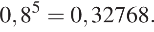 0,8 в сте­пе­ни 5 =0,32768.