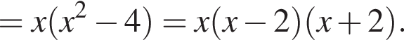 =x левая круг­лая скоб­ка x в квад­ра­те минус 4 пра­вая круг­лая скоб­ка =x левая круг­лая скоб­ка x минус 2 пра­вая круг­лая скоб­ка левая круг­лая скоб­ка x плюс 2 пра­вая круг­лая скоб­ка .