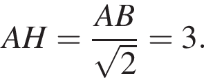 AH= дробь: чис­ли­тель: AB, зна­ме­на­тель: ко­рень из 2 конец дроби =3. 