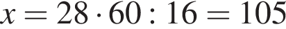 x=28 умно­жить на 60:16=105