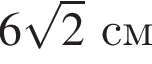 6 ко­рень из 2 см