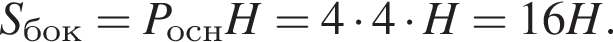 S_бок=P_оснH=4 умно­жить на 4 умно­жить на H=16H.