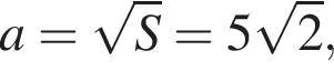 a= ко­рень из: на­ча­ло ар­гу­мен­та: S конец ар­гу­мен­та =5 ко­рень из: на­ча­ло ар­гу­мен­та: 2 конец ар­гу­мен­та ,