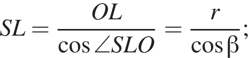 SL= дробь: чис­ли­тель: OL, зна­ме­на­тель: ко­си­нус \angleSLO конец дроби = дробь: чис­ли­тель: r, зна­ме­на­тель: ко­си­нус бета конец дроби ; 