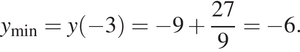 y_\min=y левая круг­лая скоб­ка минус 3 пра­вая круг­лая скоб­ка = минус 9 плюс дробь: чис­ли­тель: 27, зна­ме­на­тель: 9 конец дроби = минус 6. 