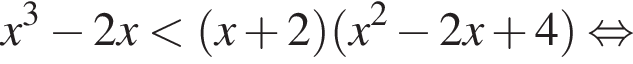 x в кубе минус 2x мень­ше левая круг­лая скоб­ка x плюс 2 пра­вая круг­лая скоб­ка левая круг­лая скоб­ка x в квад­ра­те минус 2x плюс 4 пра­вая круг­лая скоб­ка рав­но­силь­но 