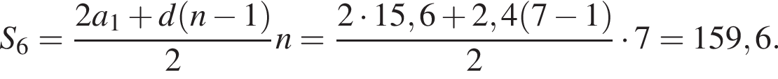 S_6 = дробь: чис­ли­тель: 2a_1 плюс d левая круг­лая скоб­ка n минус 1 пра­вая круг­лая скоб­ка , зна­ме­на­тель: 2 конец дроби n = дробь: чис­ли­тель: 2 умно­жить на 15,6 плюс 2,4 левая круг­лая скоб­ка 7 минус 1 пра­вая круг­лая скоб­ка , зна­ме­на­тель: 2 конец дроби умно­жить на 7 = 159,6. 