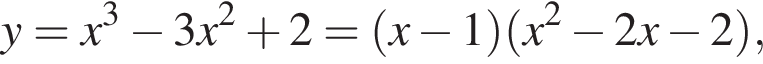 y=x в кубе минус 3x в квад­ра­те плюс 2= левая круг­лая скоб­ка x минус 1 пра­вая круг­лая скоб­ка левая круг­лая скоб­ка x в квад­ра­те минус 2x минус 2 пра­вая круг­лая скоб­ка ,