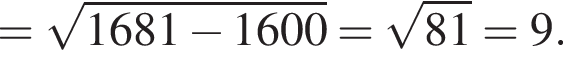 = ко­рень из: на­ча­ло ар­гу­мен­та: 1681 минус 1600 конец ар­гу­мен­та = ко­рень из: на­ча­ло ар­гу­мен­та: 81 конец ар­гу­мен­та =9.