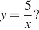 y= дробь: чис­ли­тель: 5, зна­ме­на­тель: x конец дроби ? 