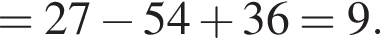 =27 минус 54 плюс 36=9.