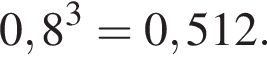 0,8 в кубе =0,512.