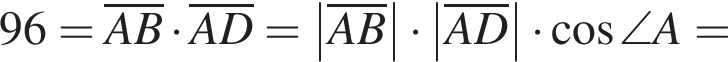 96=\overlineAB умно­жить на \overlineAD=\abs\overlineAB умно­жить на \abs\overlineAD умно­жить на ко­си­нус \angle A=