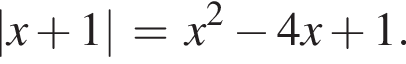 |x плюс 1|=x в квад­ра­те минус 4x плюс 1.