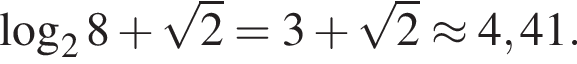  ло­га­рифм по ос­но­ва­нию 2 8 плюс ко­рень из 2 = 3 плюс ко­рень из 2 \approx 4,41.