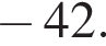  минус 42.