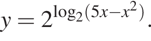 y=2 в сте­пе­ни левая круг­лая скоб­ка ло­га­рифм по ос­но­ва­нию 2 левая круг­лая скоб­ка 5x минус x в квад­ра­те пра­вая круг­лая скоб­ка пра­вая круг­лая скоб­ка .