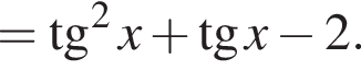 = тан­генс в квад­ра­те x плюс тан­генс x минус 2.