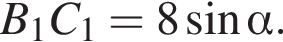 B_1C_1=8 синус альфа .