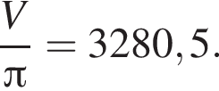 дробь: числитель: V, знаменатель: Пи конец дроби =3280,5.