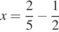 x= дробь: числитель: 2, знаменатель: 5 конец дроби минус дробь: числитель: 1, знаменатель: 2 конец дроби