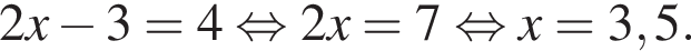 2x минус 3 = 4 рав­но­силь­но 2x = 7 рав­но­силь­но x = 3,5.