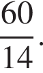  дробь: чис­ли­тель: 60, зна­ме­на­тель: 14 конец дроби . 