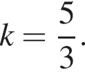  k= дробь: чис­ли­тель: 5, зна­ме­на­тель: 3 конец дроби . 