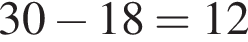 30 минус 18=12