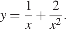  y= дробь: чис­ли­тель: 1, зна­ме­на­тель: x конец дроби плюс дробь: чис­ли­тель: 2, зна­ме­на­тель: x в квад­ра­те конец дроби . 