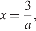 x= дробь: чис­ли­тель: 3, зна­ме­на­тель: a конец дроби , 