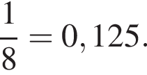  дробь: чис­ли­тель: 1, зна­ме­на­тель: 8 конец дроби =0,125. 