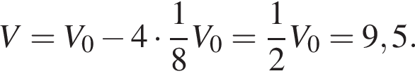 V=V_0 минус 4 умно­жить на дробь: чис­ли­тель: 1, зна­ме­на­тель: 8 конец дроби V_0= дробь: чис­ли­тель: 1, зна­ме­на­тель: 2 конец дроби V_0=9,5. 