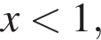 x мень­ше 1,
