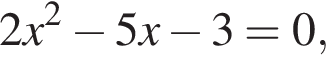 2x в квад­ра­те минус 5x минус 3=0,