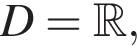 D= R ,