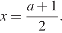 x= дробь: чис­ли­тель: a плюс 1, зна­ме­на­тель: 2 конец дроби .