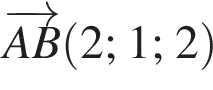 \overrightarrowAB левая круг­лая скоб­ка 2;1;2 пра­вая круг­лая скоб­ка 