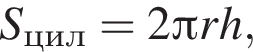 S_цил = 2 Пи rh,