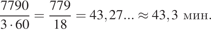  дробь: чис­ли­тель: 7790, зна­ме­на­тель: 3 умно­жить на 60 конец дроби = дробь: чис­ли­тель: 779, зна­ме­на­тель: 18 конец дроби =43,27...\approx43,3мин. 