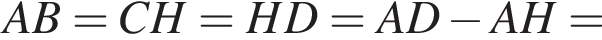 AB=CH=HD=AD минус AH=